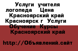 Услуги  учителя логопеда  › Цена ­ 350 - Красноярский край, Красноярск г. Услуги » Обучение. Курсы   . Красноярский край